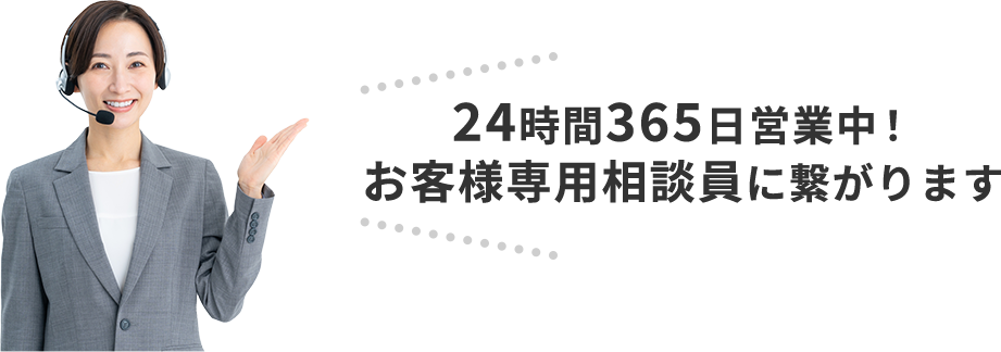 24時間365日営業中！ お客様専用相談員に繋がります
